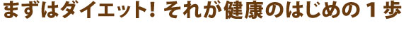 まずはダイエット！それが健康のはじめの１歩