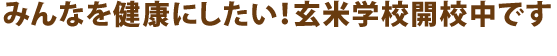 みんなを健康にしたい！玄米学校開校中です